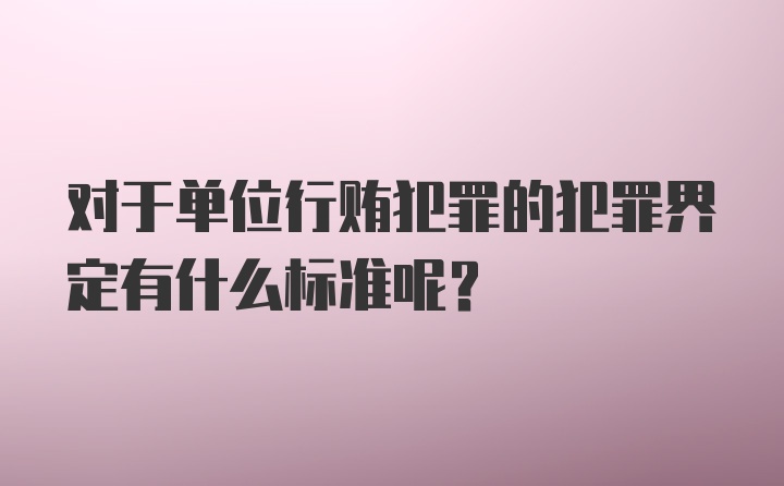 对于单位行贿犯罪的犯罪界定有什么标准呢？