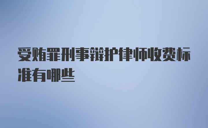 受贿罪刑事辩护律师收费标准有哪些