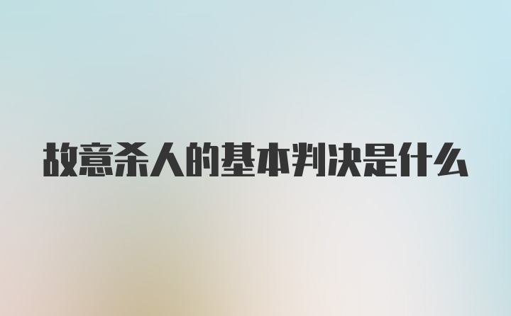 故意杀人的基本判决是什么