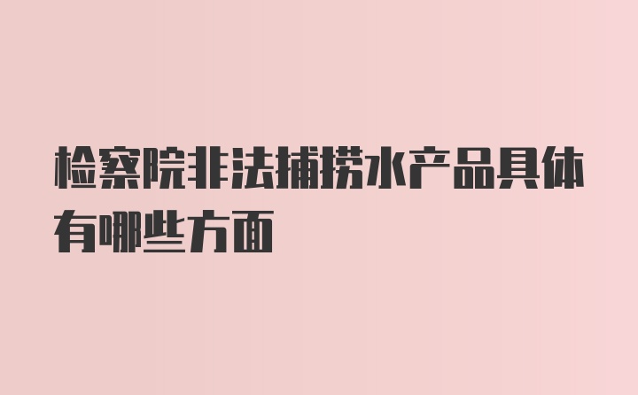 检察院非法捕捞水产品具体有哪些方面