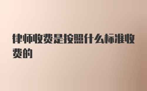 律师收费是按照什么标准收费的