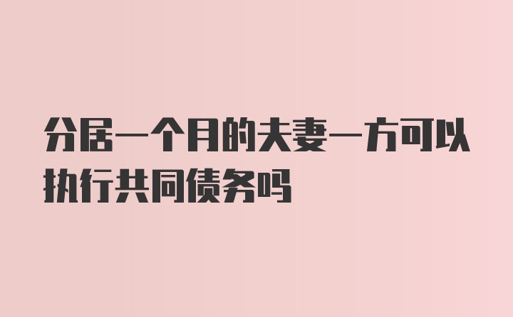 分居一个月的夫妻一方可以执行共同债务吗