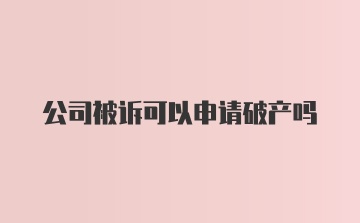 公司被诉可以申请破产吗