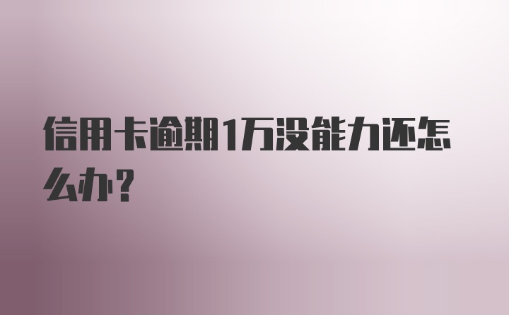 信用卡逾期1万没能力还怎么办？