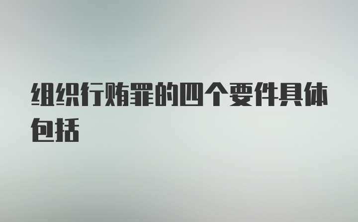 组织行贿罪的四个要件具体包括