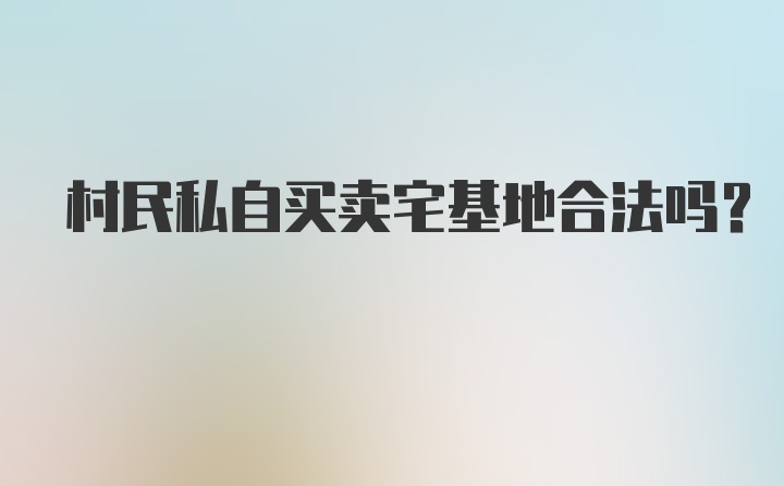 村民私自买卖宅基地合法吗？