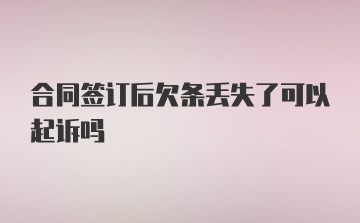 合同签订后欠条丢失了可以起诉吗