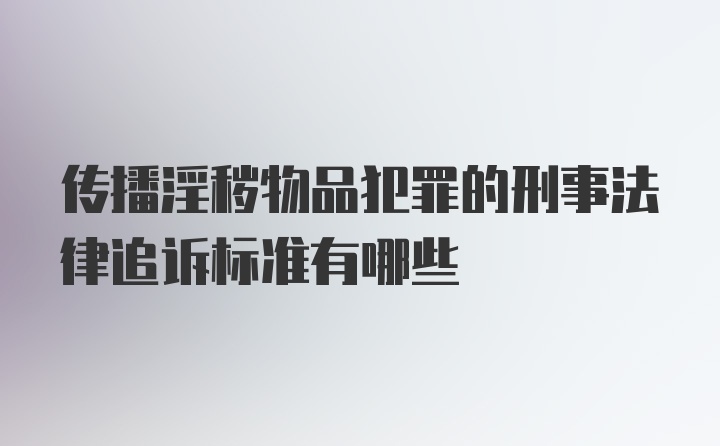 传播淫秽物品犯罪的刑事法律追诉标准有哪些