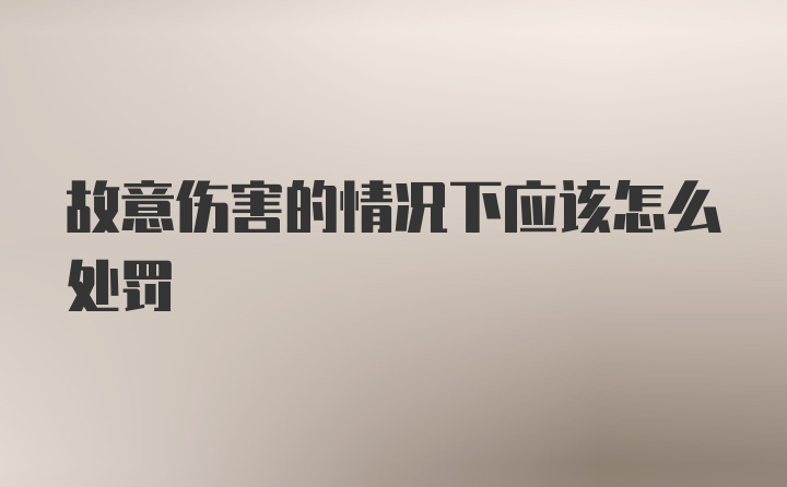 故意伤害的情况下应该怎么处罚