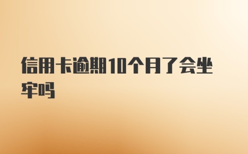 信用卡逾期10个月了会坐牢吗