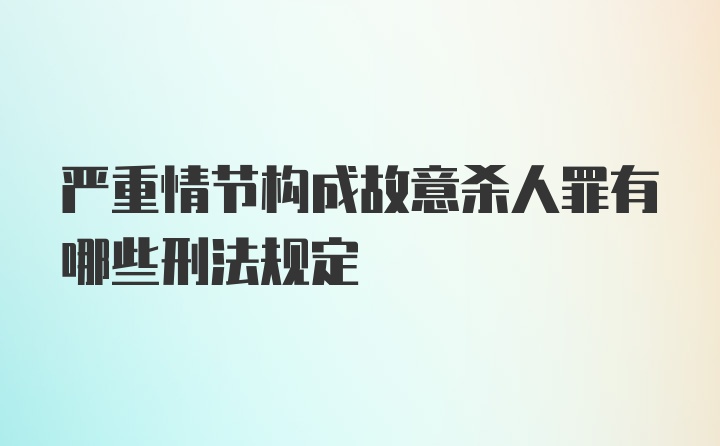 严重情节构成故意杀人罪有哪些刑法规定