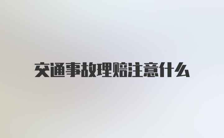 交通事故理赔注意什么