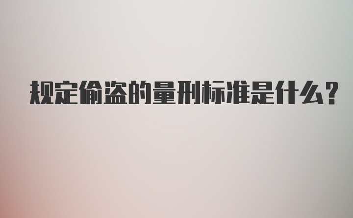 规定偷盗的量刑标准是什么?