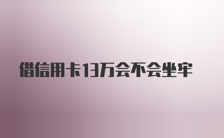 借信用卡13万会不会坐牢