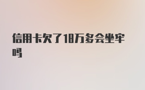 信用卡欠了18万多会坐牢吗