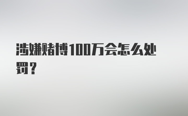 涉嫌赌博100万会怎么处罚？