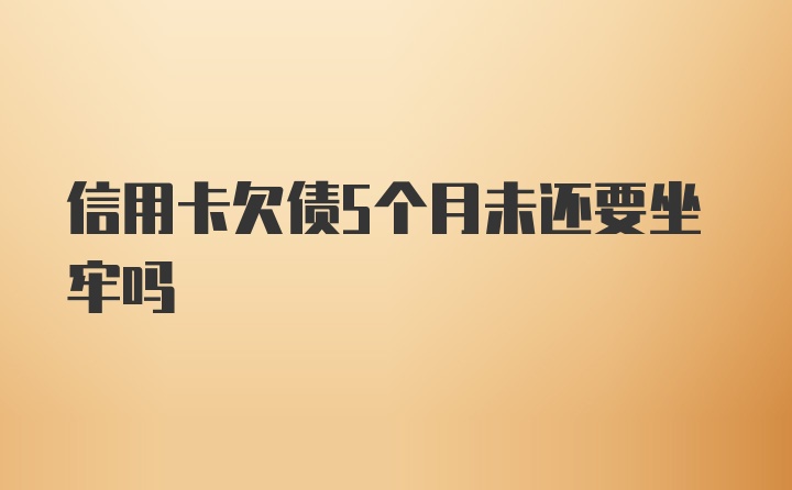 信用卡欠债5个月未还要坐牢吗