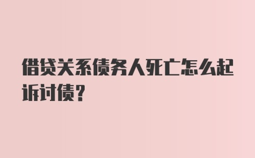 借贷关系债务人死亡怎么起诉讨债？