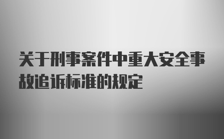 关于刑事案件中重大安全事故追诉标准的规定