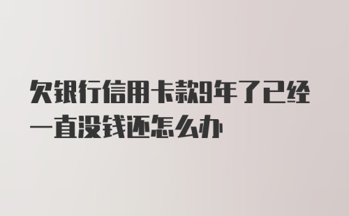 欠银行信用卡款9年了已经一直没钱还怎么办