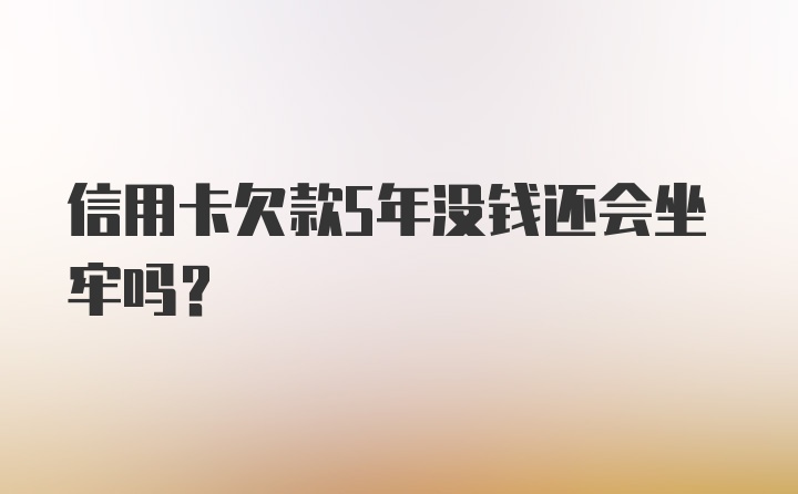 信用卡欠款5年没钱还会坐牢吗?