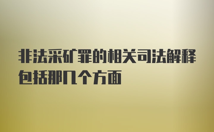 非法采矿罪的相关司法解释包括那几个方面