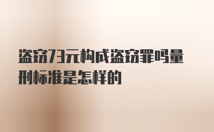 盗窃73元构成盗窃罪吗量刑标准是怎样的