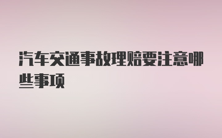 汽车交通事故理赔要注意哪些事项