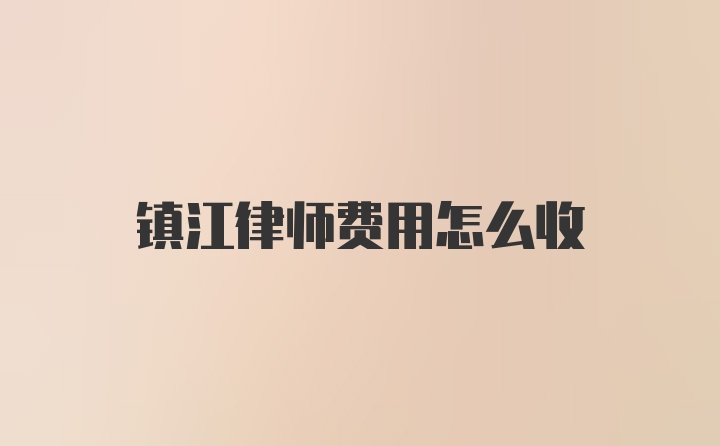 镇江律师费用怎么收