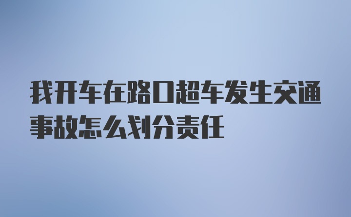 我开车在路口超车发生交通事故怎么划分责任