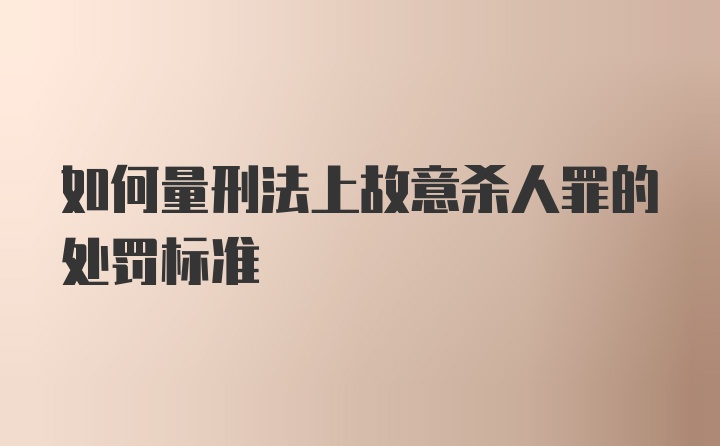 如何量刑法上故意杀人罪的处罚标准