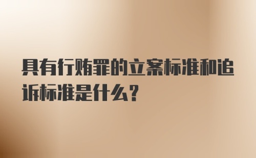 具有行贿罪的立案标准和追诉标准是什么?