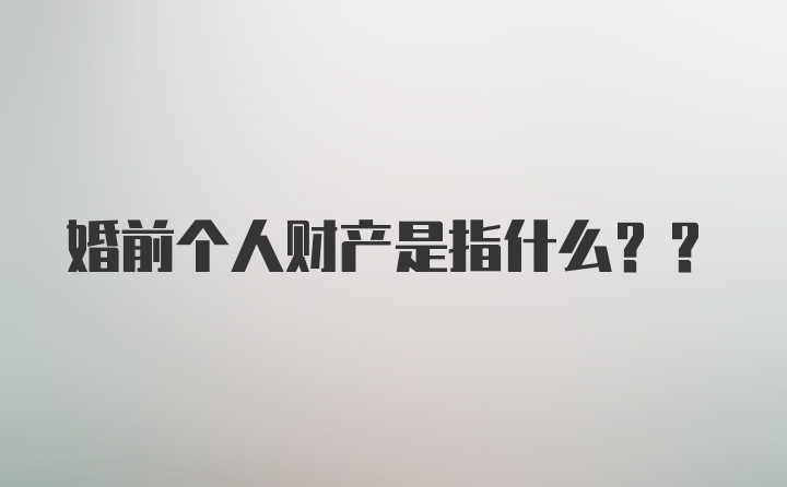 婚前个人财产是指什么??