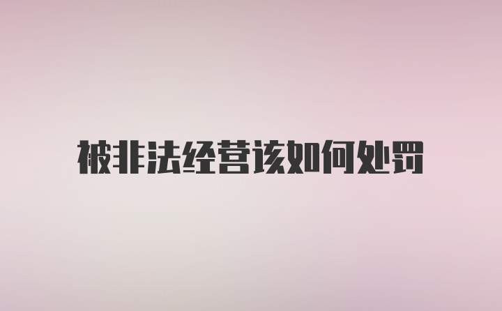 被非法经营该如何处罚