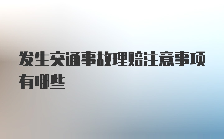 发生交通事故理赔注意事项有哪些