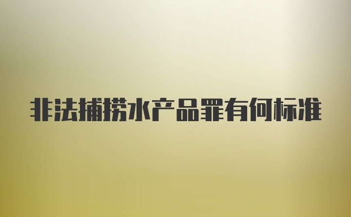 非法捕捞水产品罪有何标准