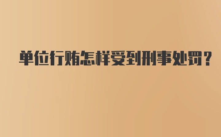 单位行贿怎样受到刑事处罚?