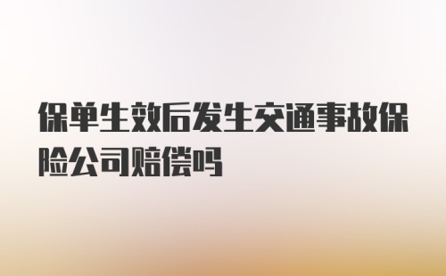 保单生效后发生交通事故保险公司赔偿吗