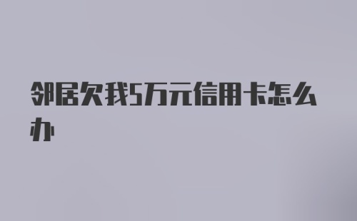 邻居欠我5万元信用卡怎么办