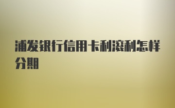 浦发银行信用卡利滚利怎样分期