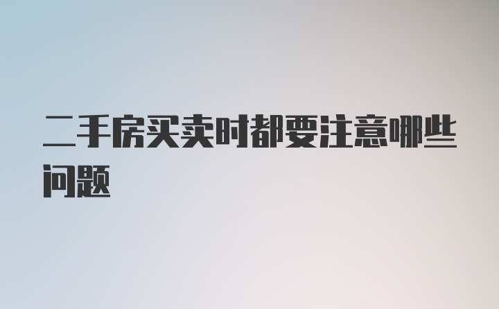 二手房买卖时都要注意哪些问题