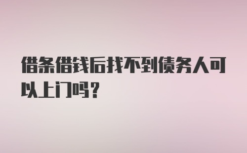 借条借钱后找不到债务人可以上门吗？