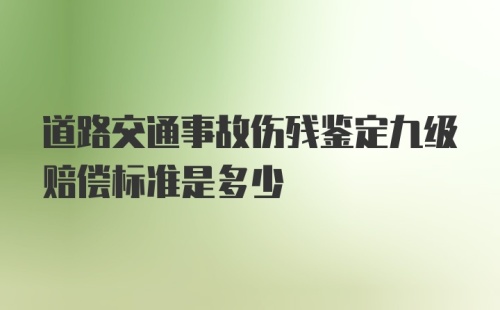 道路交通事故伤残鉴定九级赔偿标准是多少