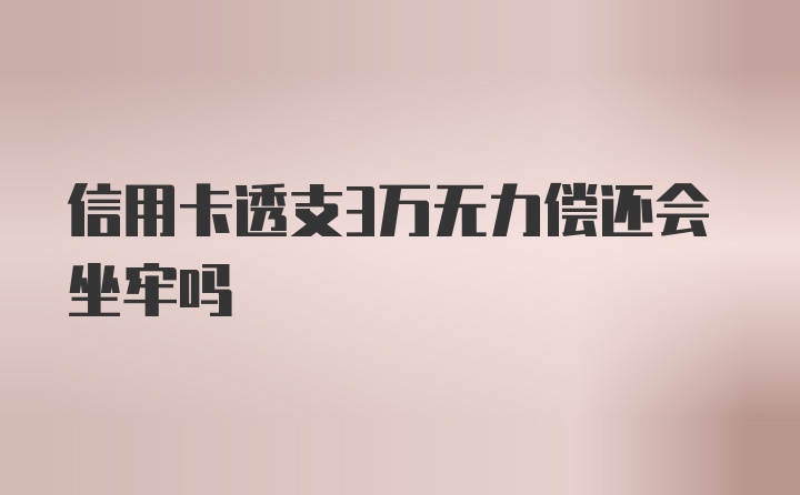 信用卡透支3万无力偿还会坐牢吗