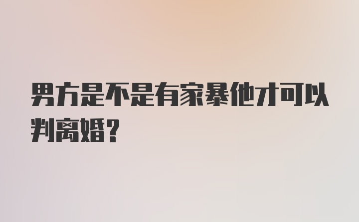 男方是不是有家暴他才可以判离婚?