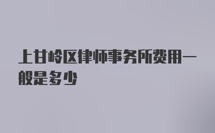 上甘岭区律师事务所费用一般是多少