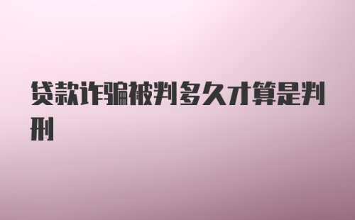 贷款诈骗被判多久才算是判刑