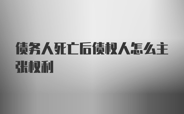 债务人死亡后债权人怎么主张权利