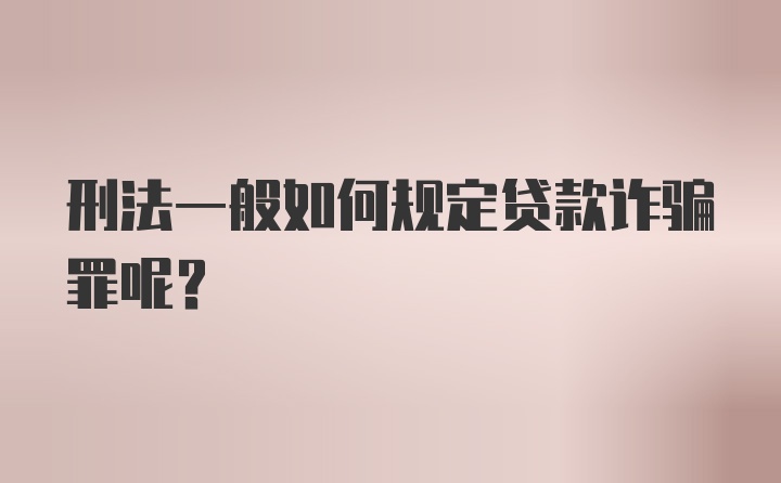 刑法一般如何规定贷款诈骗罪呢？