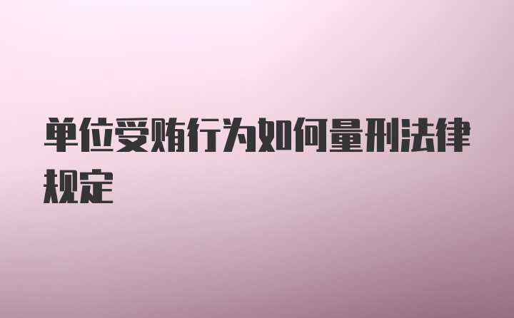 单位受贿行为如何量刑法律规定